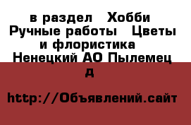  в раздел : Хобби. Ручные работы » Цветы и флористика . Ненецкий АО,Пылемец д.